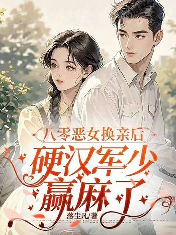 八零恶女换亲后，硬汉军少赢麻了八零恶女换亲后，硬汉军少赢麻了