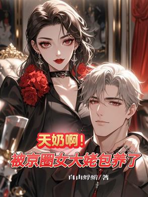 天奶啊！被京圈女大佬包养了天奶啊！被京圈女大佬包养了
